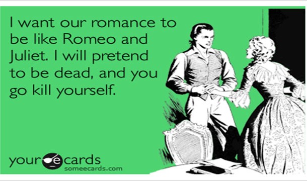 Valentine's day meme with words I want our romance to be like Romeo and Juliet. I will pretend to be dead and you go kill yourself