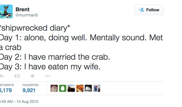 shipwrecked diary. Day 1) alone mentally sound doing well. met a crab Day 2) I have married the crab Day 3) i have eaten my wife