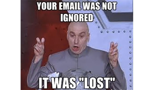 That emails don't just "get lost". Everyone knows you got the email and ignored it.
