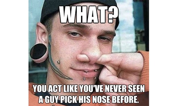 That you pick your nose