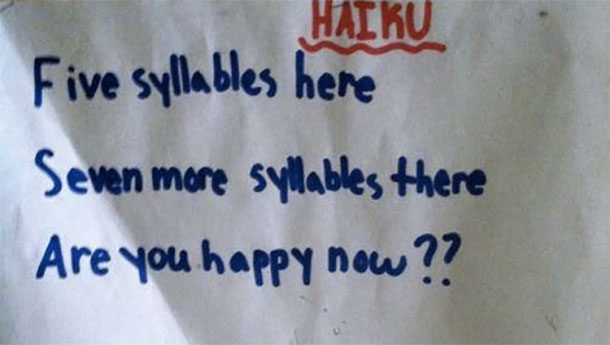 Haiku: Five syllables here, Seven more syllables there, Are you happy now?