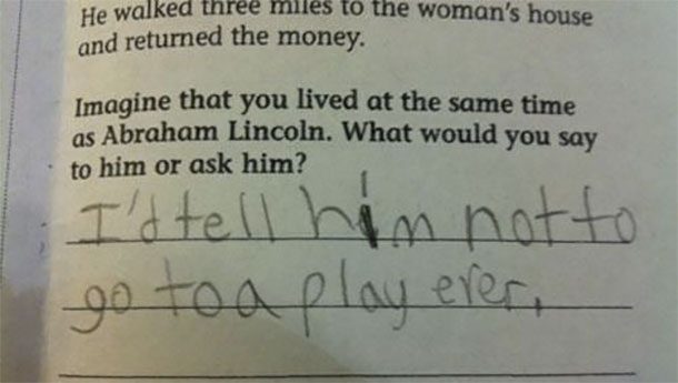 What would you tell Abraham Lincoln? Never go to a play