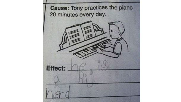 Cause: Tony practices piano 20 minutes everyday, Effect: he is a big nerd