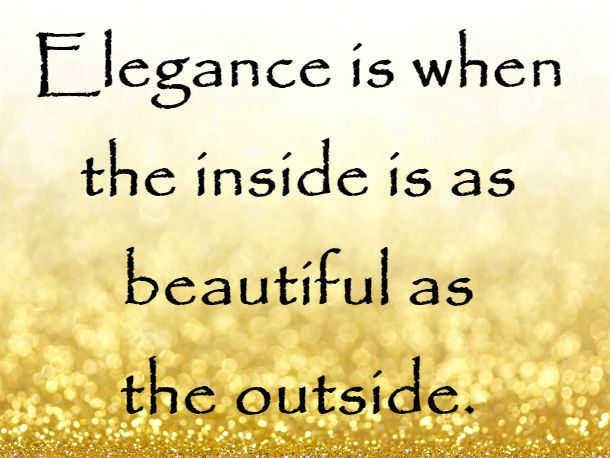 Elegance is when the inside is as beautiful as the outside.