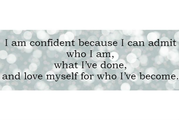 I am confident because I can admit who I am what Ive done and love myself for who Ive become