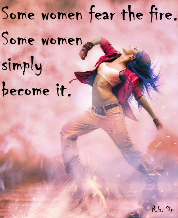 Some women fear the fire some women simply become it