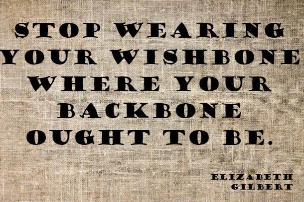 stop wearing your wishbone where your backbone ought to be